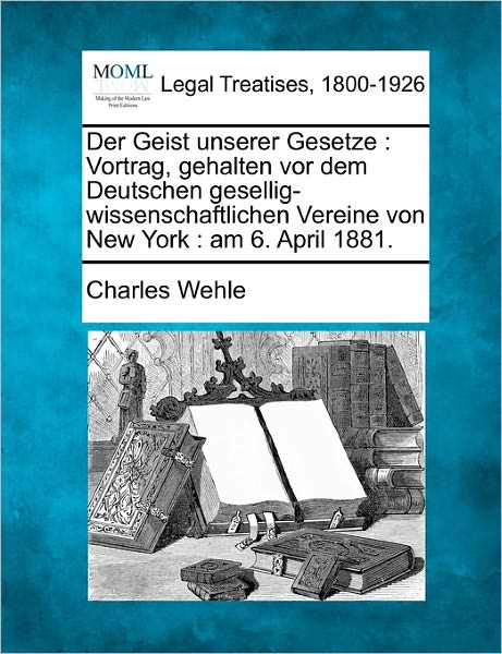 Cover for Charles Wehle · Der Geist Unserer Gesetze: Vortrag, Gehalten Vor Dem Deutschen Gesellig-wissenschaftlichen Vereine Von New York: Am 6. April 1881. (Paperback Book) (2010)