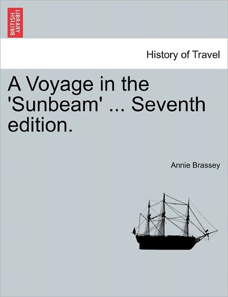 A Voyage in the 'sunbeam' ... Seventh Edition. - Annie Brassey - Books - British Library, Historical Print Editio - 9781241529338 - March 27, 2011