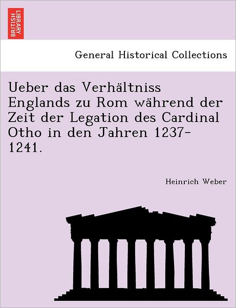 Cover for Heinrich Weber · Ueber Das Verha Ltniss Englands Zu Rom Wa Hrend Der Zeit Der Legation Des Cardinal Otho in den Jahren 1237-1241. (Paperback Book) (2011)