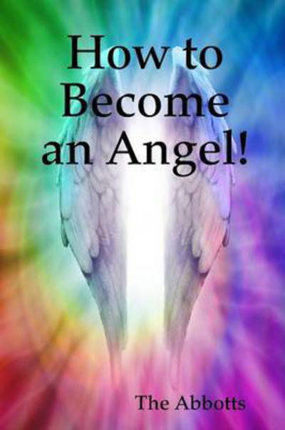 How to Become an Angel! - The Abbotts - Książki - Lulu.com - 9781326248338 - 16 listopada 2014