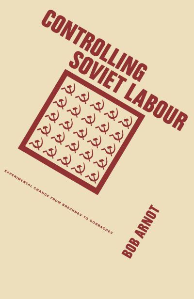 Cover for Bob Arnot · Controlling Soviet Labour: Experimental Change from Brezhnev to Gorbachev (Taschenbuch) [1st ed. 1988 edition] (1988)