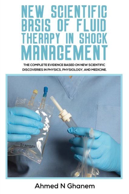 New Scientific Basis of Fluid Therapy in Shock Management: The Complete Evidence Based On New Scientific Discoveries In Physics, Physiology, And Medicine. - Ahmed N Ghanem - Bøker - Austin Macauley Publishers - 9781398445338 - 26. april 2024