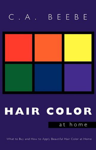 Hair Color at Home: What to Buy and How to Apply Beautiful Hair Color at Home - C.a. Beebe - Books - Trafford Publishing - 9781412042338 - December 11, 2009