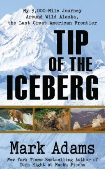 Cover for Mark Adams · Tip of the iceberg my 3,000 mile journey around wild Alaska, the last great American frontier (Book) (2018)