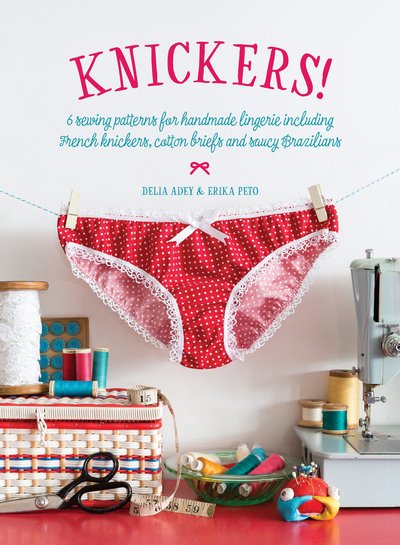 Cover for Delia Adey · Knickers!: 6 Sewing Patterns for Handmade Lingerie Including French Knickers, Cotton Briefs and Saucy Brazilians (Taschenbuch) (2016)