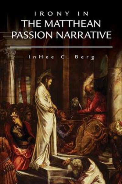 Irony in the Matthean Passion Narrative - InHee C. Berg - Livros - 1517 Media - 9781451470338 - 1 de maio de 2014
