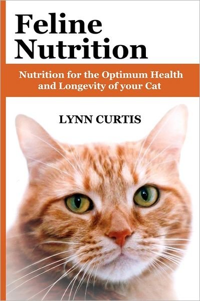 Feline Nutrition: Nutrition for the Optimum Health and Longevity of Your Cat - Lynn Curtis - Books - CreateSpace Independent Publishing Platf - 9781461057338 - July 13, 2011