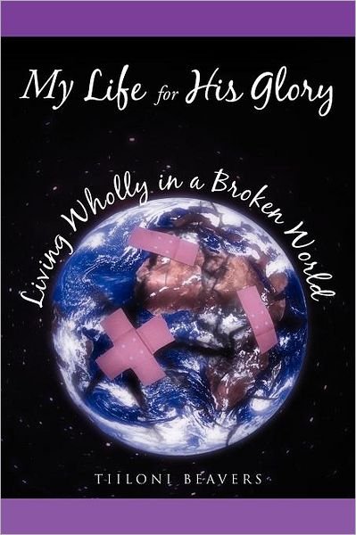 Cover for Tiiloni Beavers · My Life for His Glory Living Wholly in a Broken World: Living Wholly in a Broken World (Paperback Bog) (2012)