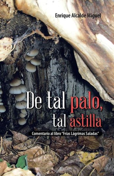 Cover for Enrique Alcalde Miguel · De Tal Palo, Tal Astilla: Comentario Al Libro Frias Lagrimas Saladas (Paperback Book) (2013)
