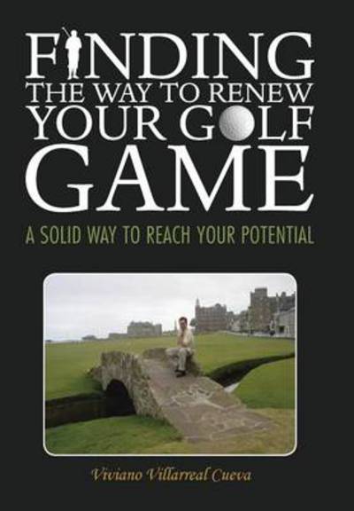 Cover for Viviano Villarreal Cueva · Finding the Way to Renew Your Golf Game: a Solid Way to Reach Your Potential (Innbunden bok) (2013)