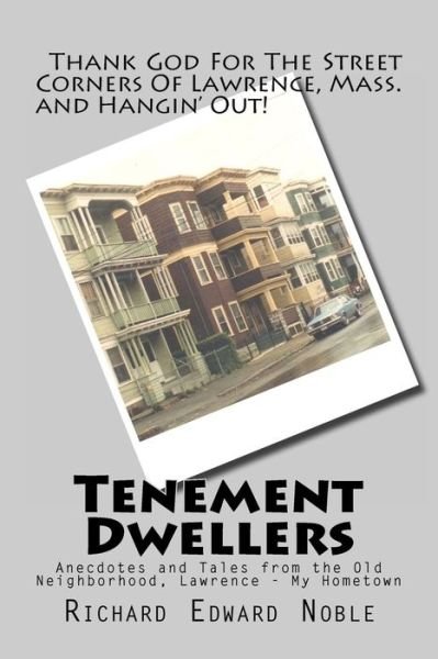 Tenement Dwellers: Anecdotes and Tales from the Old Neighborhood, Lawrence - My Hometown - Richard Edward Noble - Books - Createspace - 9781463574338 - June 17, 2011
