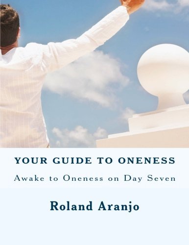 Your Guide to Oneness: Awake to Oneness on Day Seven - Roland Aranjo - Books - CreateSpace Independent Publishing Platf - 9781469965338 - January 23, 2012