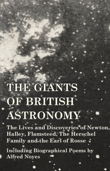 Cover for The Giants of British Astronomy - the Lives and Discoveries of Newton, Halley, Flamsteed, the Herschel Family and the Earl of Rosse - Including Biographical Poems by Alfred Noyes (Paperback Book) (2014)