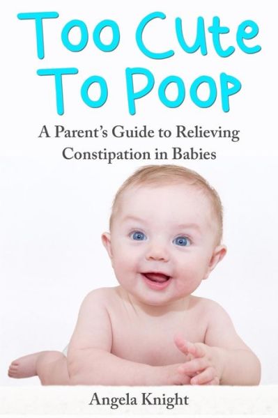 Cover for Angela Knight · Too Cute to Poop: a Parent's Guide to Relieving Constipation in Babies (Paperback Book) (2013)