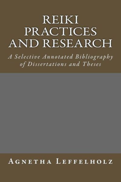 Cover for Agnetha Leffelholz · Reiki Practices and Research: a Selective Annotated Bibliography of Dissertations and Theses (Paperback Book) (2014)