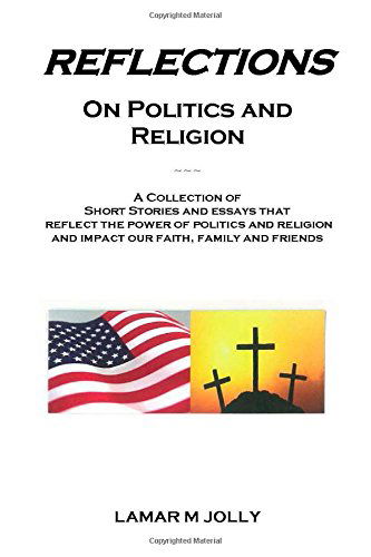 Cover for Lamar M Jolly · Reflections on Politics and Religion: a Collection of Short Stories and Essays That Reflect the Power of  Politics and Religion and Impact Our Faith, Family and Friends. (Paperback Book) (2014)