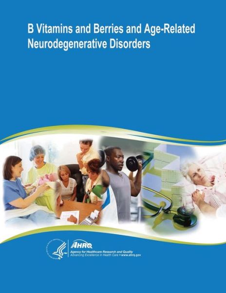 B Vitamins and Berries and Age-related Neurodegenerative Disorders: Evidence Report / Technology Assessment Number 134 - U S Department of Healt Human Services - Libros - Createspace - 9781500350338 - 29 de junio de 2014