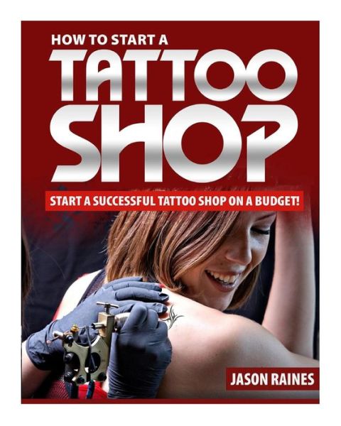 How to Start a Successful Tattoo Shop on a Budget - Jason Raines - Kirjat - Createspace - 9781500574338 - tiistai 1. heinäkuuta 2014