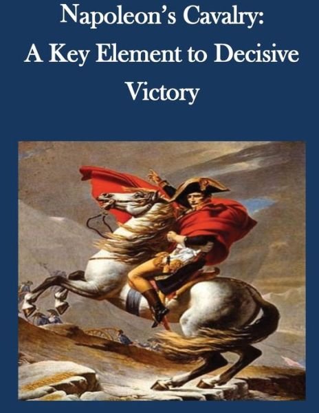 Cover for U S Army Command and General Staff Coll · Napoleon's Cavalry: a Key Element to Decisive Victory (Paperback Book) (2014)
