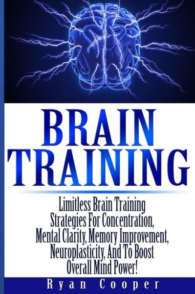 Cover for Ryan Cooper · Brain Training - Limitless Brain Training Strategies for Concentration, Mental Clarity, Memory Improvement, Neuroplasticity, and to Boost Overall Mind (Paperback Book) (2014)