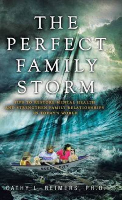 Cover for Ph D Cathy L Reimers · The Perfect Family Storm: Tips to Restore Mental Health and Strengthen Family Relationships in Today's World (Hardcover Book) (2015)
