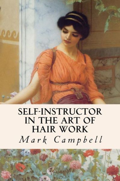 Self-Instructor in the Art of Hair Work - Mark Campbell - Książki - Createspace Independent Publishing Platf - 9781534643338 - 12 czerwca 2016