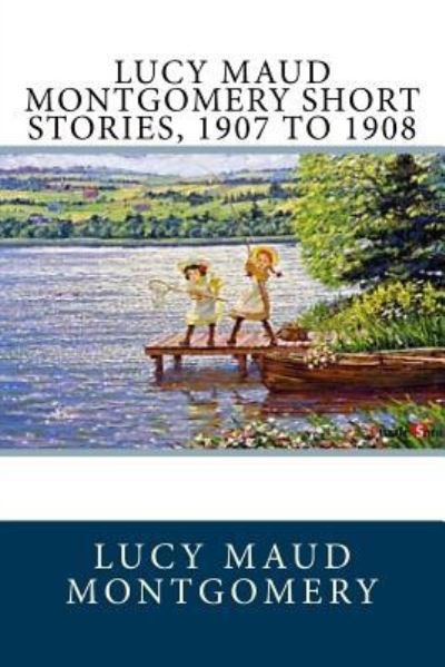 Lucy Maud Montgomery Short Stories, 1907 to 1908 - L M Montgomery - Bøker - Createspace Independent Publishing Platf - 9781548561338 - 3. juli 2017
