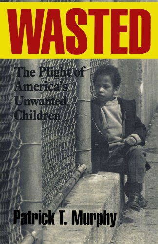 Wasted: The Plight of America's Unwanted Children - Patrick T. Murphy - Kirjat - Ivan R Dee, Inc - 9781566633338 - maanantai 28. helmikuuta 2000