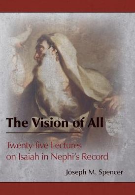 The Vision of All : Twenty-Five Lectures on Isaiah in Nephi's Record - Joseph M Spencer - Books - Greg Kofford Books, Inc. - 9781589586338 - October 18, 2016