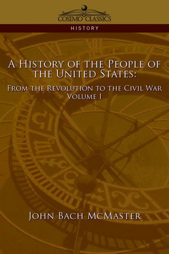 A History of the People of the United States: from the Revolution to the Civil War - Volume 1 - John Bach Mcmaster - Books - Cosimo Classics - 9781596052338 - February 1, 2006