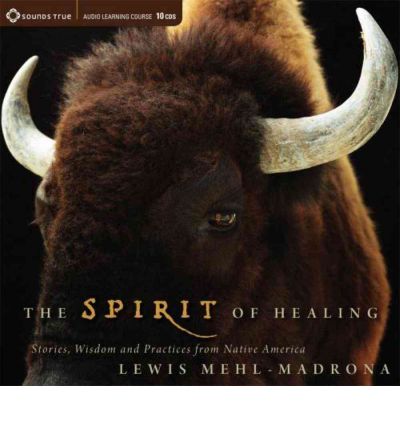 The Spirit of Healing: Stories, Wisdom, and Practices from Native America - Lewis Mehl-Madrona - Audio Book - Sounds True - 9781604074338 - April 28, 2011