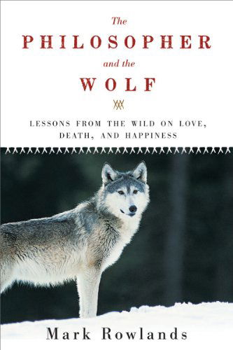 Cover for Mark Rowlands · The Philosopher and the Wolf: Lessons from the Wild on Love, Death, and Happiness (Paperback Bog) [Reprint edition] (2010)