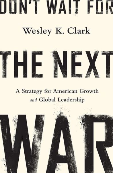 Cover for Wesley Clark · Don't Wait for the Next War: A Strategy for American Growth and Global Leadership (Hardcover Book) (2014)