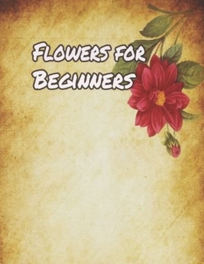 Flowers for Beginners - Geen Flwer - Książki - Independently Published - 9781655238338 - 5 stycznia 2020