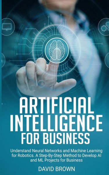 Artificial Intelligence for Business - David Brown - Books - Independently published - 9781671359338 - December 4, 2019