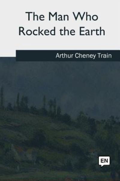 The Man Who Rocked the Earth - Arthur Cheney Train - Books - Createspace Independent Publishing Platf - 9781717257338 - October 21, 2018