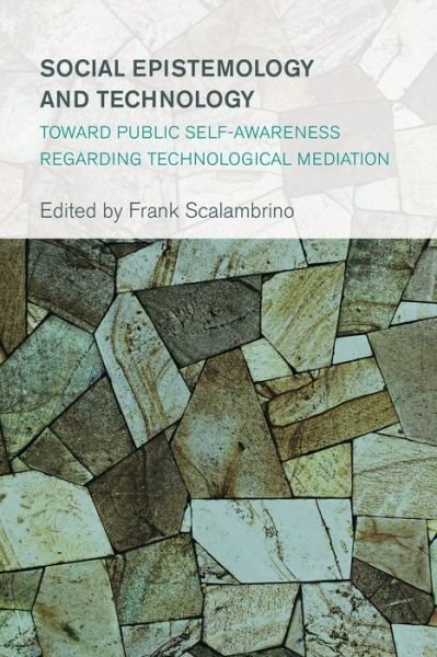 Cover for Frank Scalambrino · Social Epistemology and Technology: Toward Public Self-Awareness Regarding Technological Mediation - Collective Studies in Knowledge and Society (Pocketbok) (2015)
