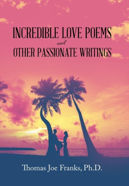 Thomas Joe Franks · Incredible Love Poems and Other Passionate Writings (Hardcover Book) (2019)