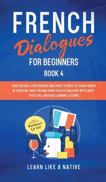 Cover for Learn Like A Native · French Dialogues for Beginners Book 4: Over 100 Daily Used Phrases and Short Stories to Learn French in Your Car. Have Fun and Grow Your Vocabulary with Crazy Effective Language Learning Lessons - French for Adults (Hardcover Book) (2021)