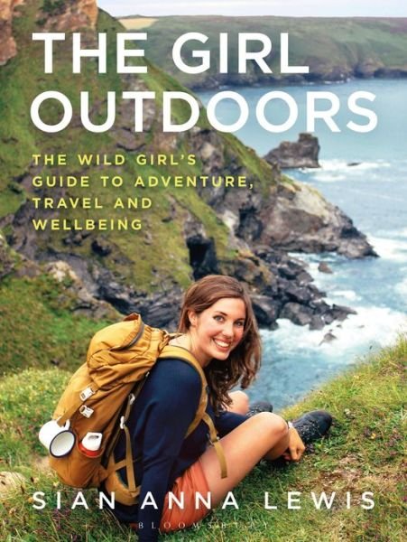 Cover for Sian Anna Lewis · The Girl Outdoors: The Wild Girl’s Guide to Adventure, Travel and Wellbeing (Paperback Book) (2018)