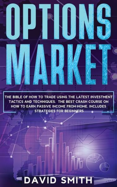 Cover for David Smith · Options Market: The Bible Of How To Trade Using The Latest Investment Tactics And Techniques. The Best Crash Course On How To Earn Passive Income From Home. Includes Strategies For Beginners. (Hardcover Book) (2020)