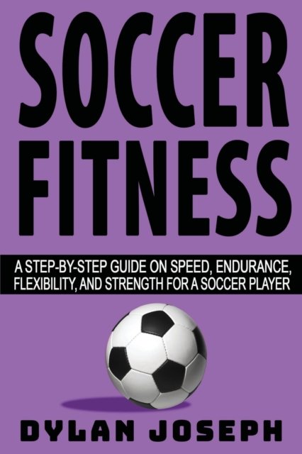 Cover for Dylan Joseph · Soccer Fitness: A Step-by-Step Guide on Speed, Endurance, Flexibility, and Strength for a Soccer Player - Understand Soccer (Paperback Book) (2021)