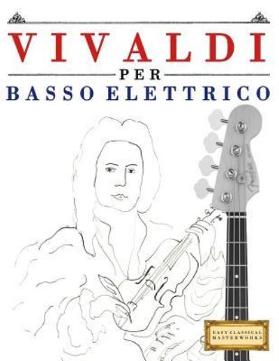 Vivaldi Per Basso Elettrico - Easy Classical Masterworks - Livres - Createspace Independent Publishing Platf - 9781983928338 - 23 janvier 2018