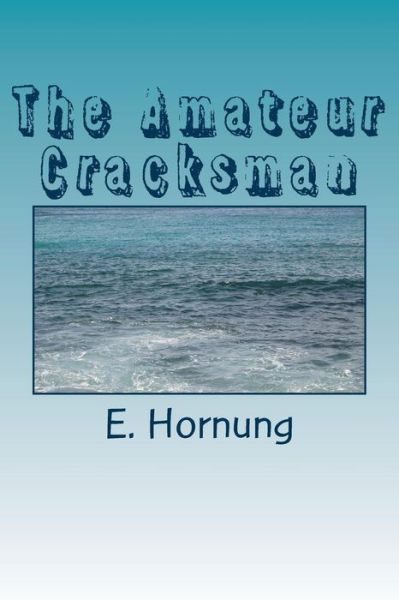 The Amateur Cracksman - E W Hornung - Books - Createspace Independent Publishing Platf - 9781984231338 - February 9, 2018