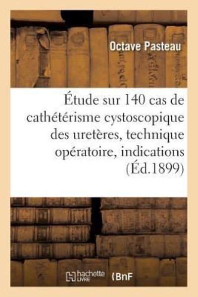 Cover for Octave Pasteau · Etude Sur 140 Cas de Catheterisme Cystoscopique Des Ureteres, Technique Operatoire, Indications (Pocketbok) (2016)