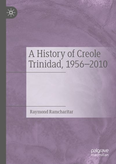 Cover for Raymond Ramcharitar · A History of Creole Trinidad, 1956-2010 (Hardcover Book) [1st ed. 2021 edition] (2021)