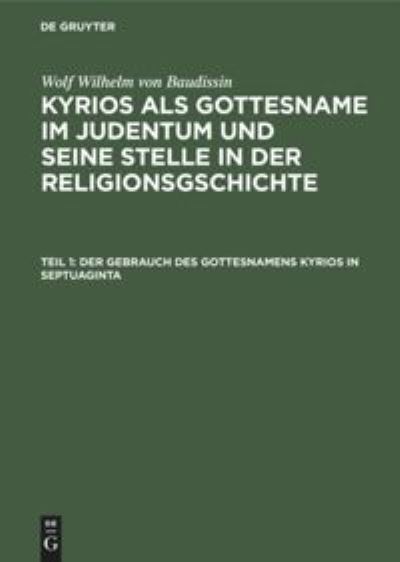 Cover for Wolf Wilhelm von Baudissin · Kyrios Als Gottesname Im Judentum und Seine Stelle in der Religionsgschichte, Teil 1, der Gebrauch des Gottesnamens Kyrios in Septuaginta (Book) (1929)