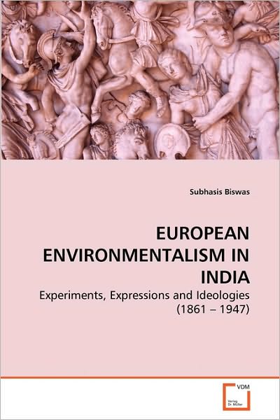 Cover for Subhasis Biswas · European Environmentalism in India: Experiments, Expressions and Ideologies (1861 - 1947) (Pocketbok) (2010)