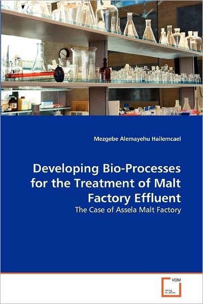 Cover for Mezgebe Alemayehu Hailemcael · Developing Bio-processes for the Treatment of Malt Factory Effluent: the Case of Assela Malt Factory (Paperback Book) (2011)
