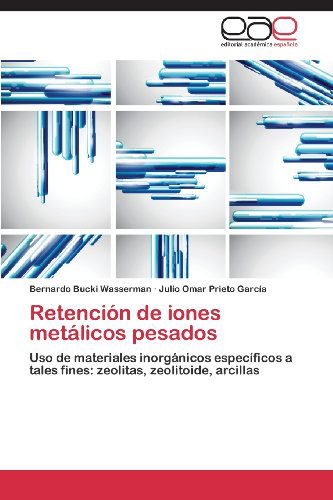 Cover for Julio Omar Prieto García · Retención De Iones Metálicos Pesados: Uso De Materiales Inorgánicos Específicos a Tales Fines: Zeolitas, Zeolitoide, Arcillas (Paperback Book) [Spanish edition] (2013)